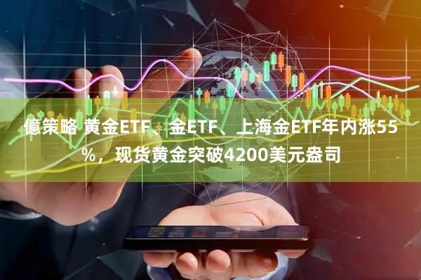 億策略 黄金ETF、金ETF、上海金ETF年内涨55%，现货黄金突破4200美元盎司