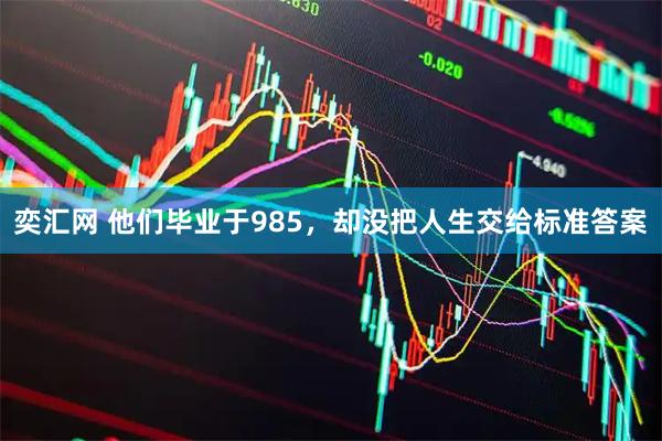 奕汇网 他们毕业于985，却没把人生交给标准答案