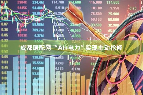 成都赚配网 “AI+电力”实现主动抢修