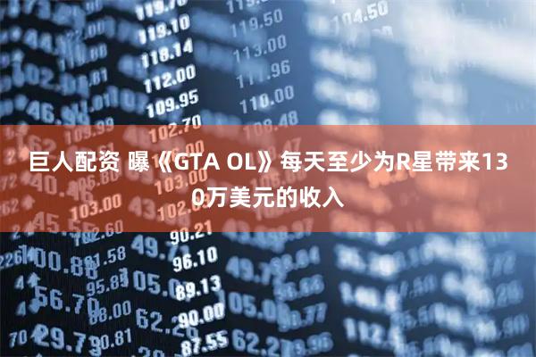 巨人配资 曝《GTA OL》每天至少为R星带来130万美元的收入