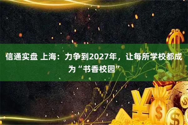 信通实盘 上海：力争到2027年，让每所学校都成为“书香校园”
