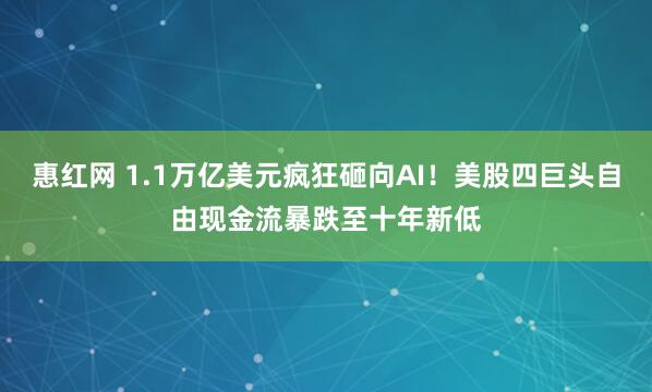 惠红网 1.1万亿美元疯狂砸向AI！美股四巨头自由现金流暴跌至十年新低
